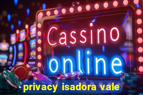 privacy isadora vale